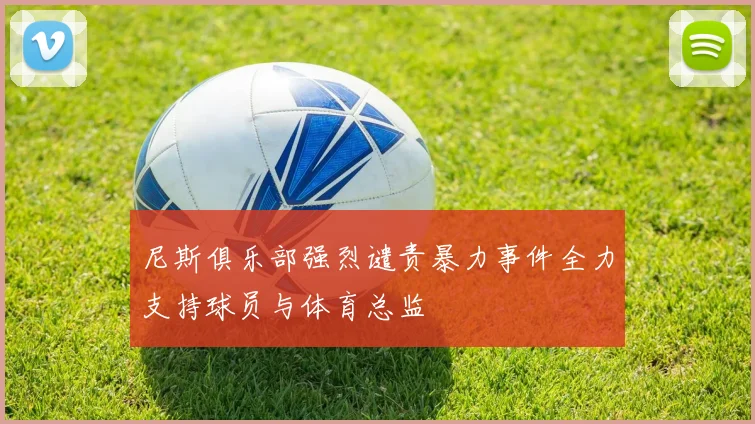 尼斯俱乐部强烈谴责暴力事件全力支持球员与体育总监