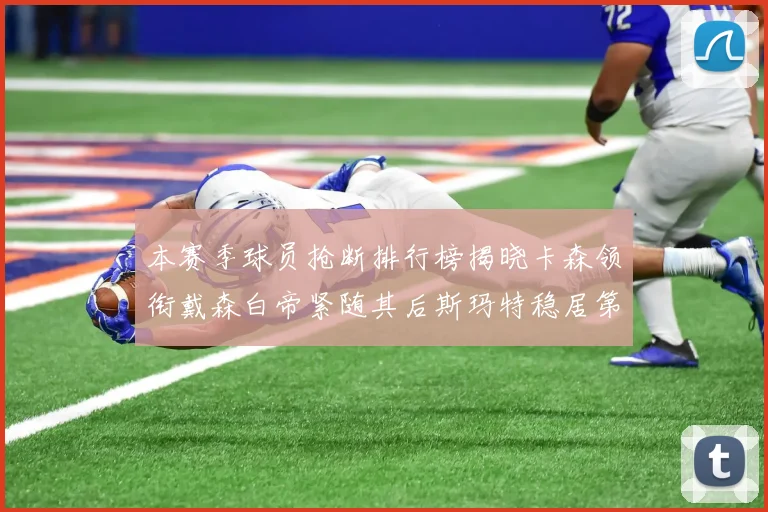 本赛季球员抢断排行榜揭晓卡森领衔戴森白帝紧随其后斯玛特稳居第四