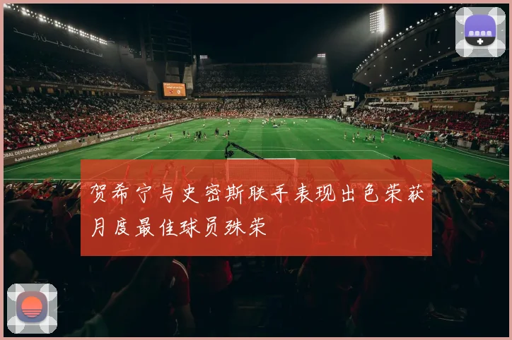 贺希宁与史密斯联手表现出色荣获月度最佳球员殊荣