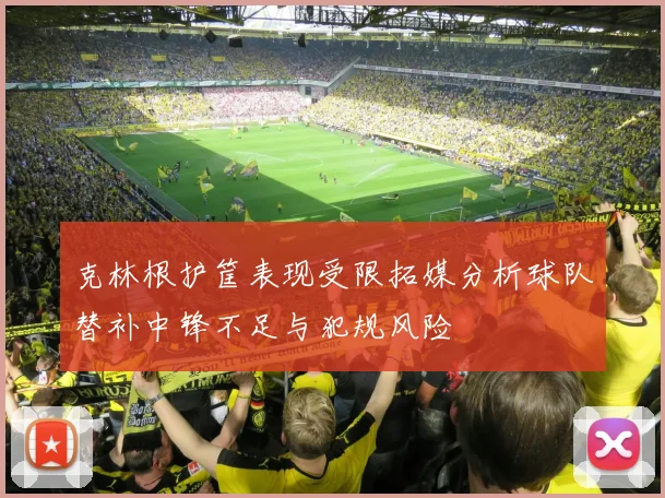 克林根护筐表现受限拓媒分析球队替补中锋不足与犯规风险