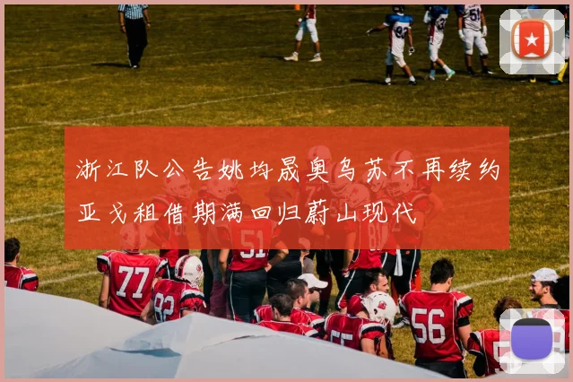 浙江队公告姚均晟奥乌苏不再续约亚戈租借期满回归蔚山现代