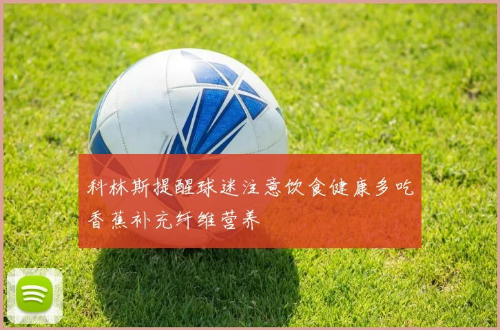 科林斯提醒球迷注意饮食健康多吃香蕉补充纤维营养