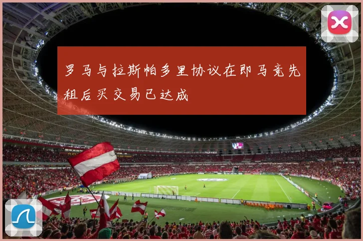罗马与拉斯帕多里协议在即马竞先租后买交易已达成