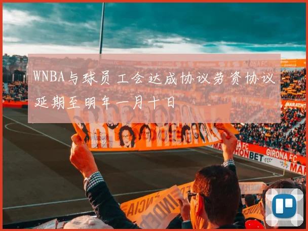 WNBA与球员工会达成协议劳资协议延期至明年一月十日