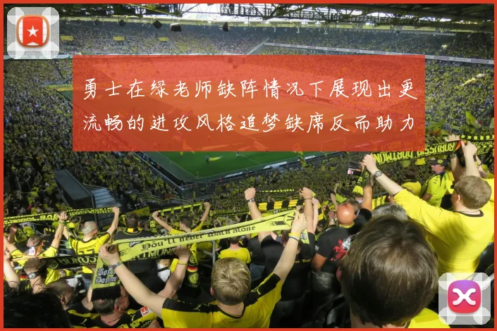 勇士在绿老师缺阵情况下展现出更流畅的进攻风格追梦缺席反而助力球队表现提升