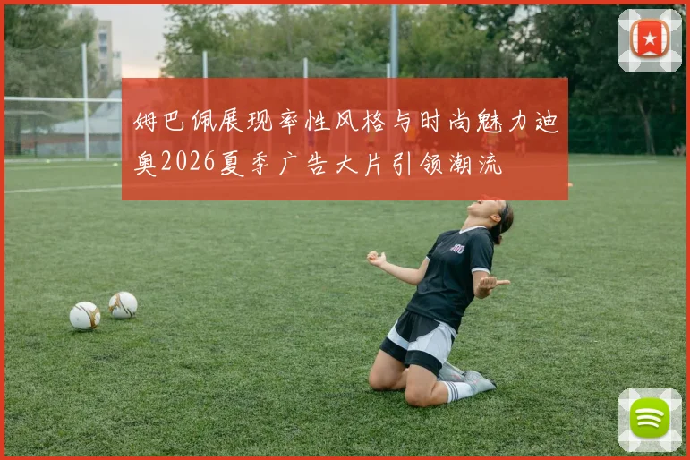 姆巴佩展现率性风格与时尚魅力迪奥2026夏季广告大片引领潮流
