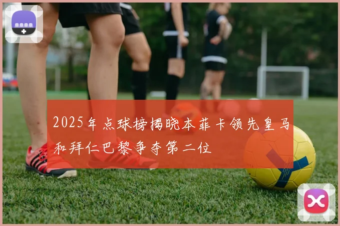 2025年点球榜揭晓本菲卡领先皇马和拜仁巴黎争夺第二位