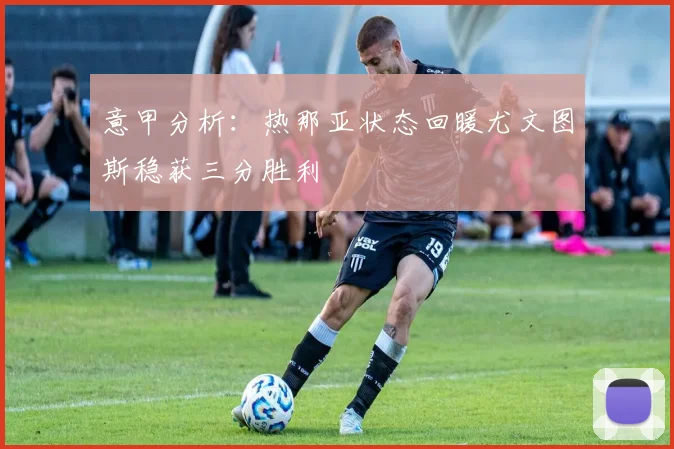 意甲分析：热那亚状态回暖尤文图斯稳获三分胜利