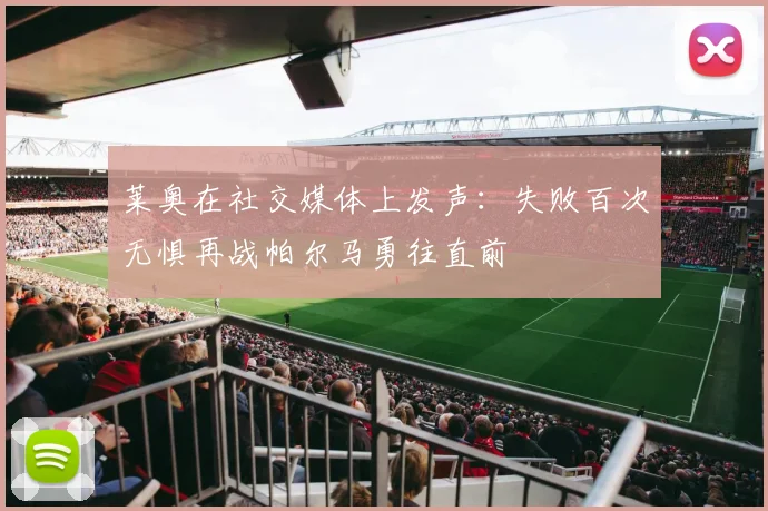 莱奥在社交媒体上发声：失败百次无惧再战帕尔马勇往直前