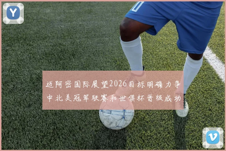 迈阿密国际展望2026目标明确力争中北美冠军联赛和世俱杯晋级成功