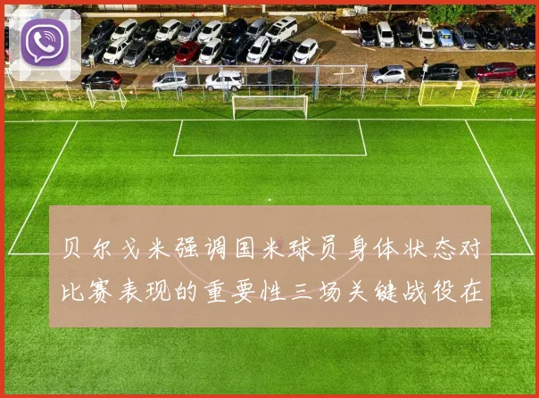 贝尔戈米强调国米球员身体状态对比赛表现的重要性三场关键战役在即