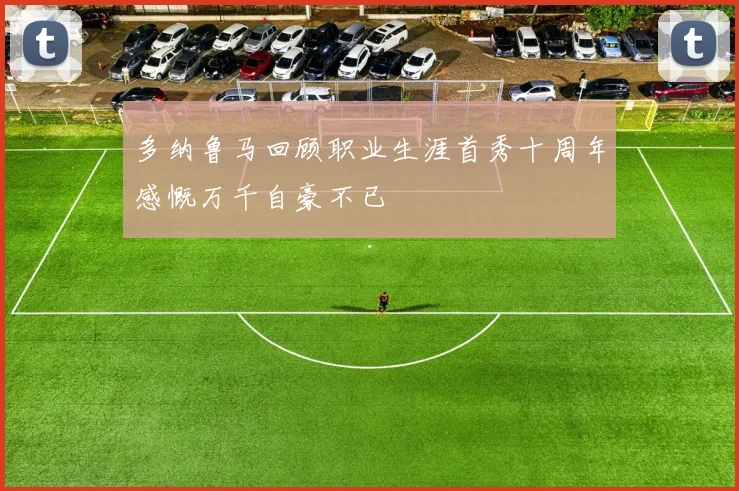多纳鲁马回顾职业生涯首秀十周年感慨万千自豪不已