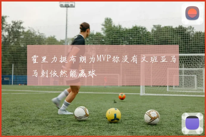 霍里力挺布朗为MVP称没有文班亚马马刺依然能赢球