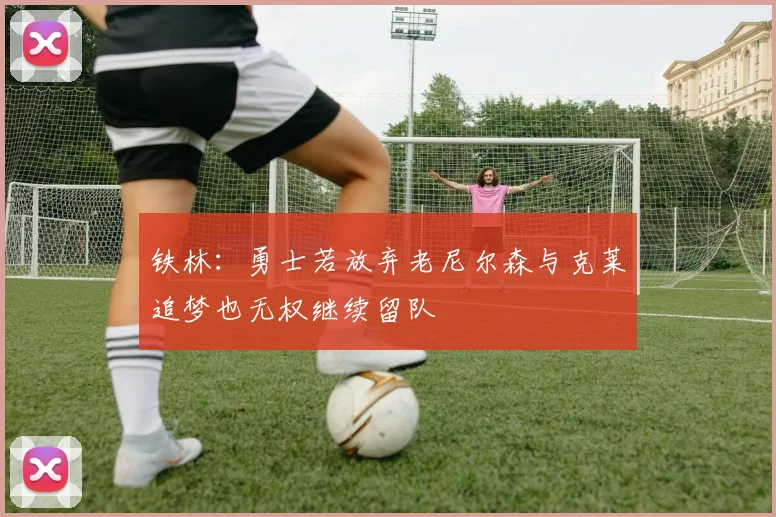 铁林：勇士若放弃老尼尔森与克莱追梦也无权继续留队