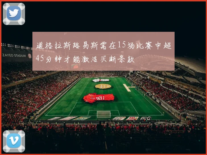 道格拉斯路易斯需在15场比赛中超45分钟才能激活买断条款