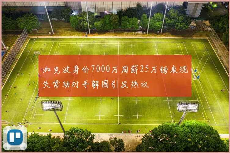 加克波身价7000万周薪25万镑表现失常助对手解围引发热议