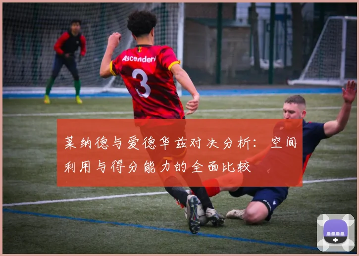 莱纳德与爱德华兹对决分析：空间利用与得分能力的全面比较